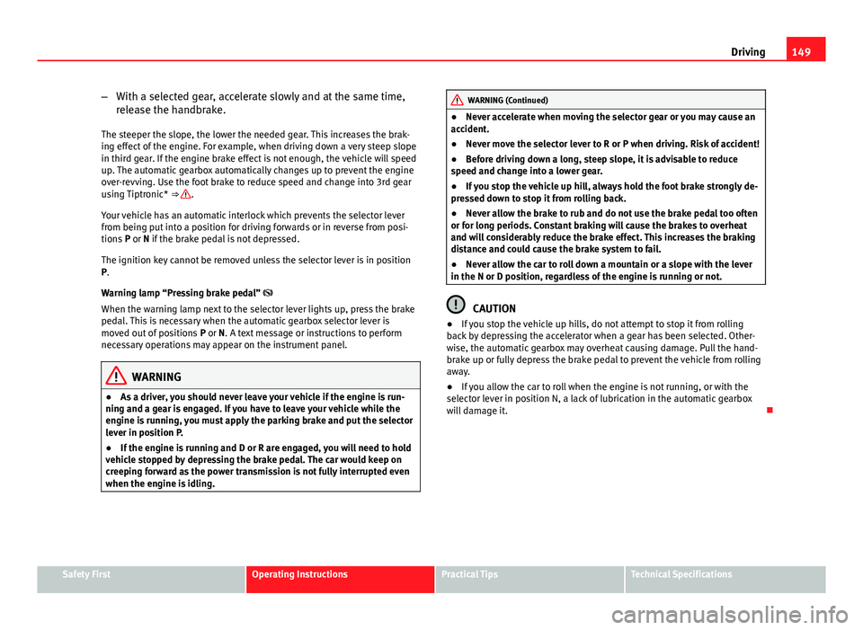 Seat Ibiza 5D 2011 Owners manual 149
Driving
– With a selected gear, accelerate slowly and at the same time,
release the handbrake.
The steeper the slope, the lower the needed gear. This increases the brak-
ing effect of the engine Seat Ibiza 5D 2011 Owners manual 149
Driving
– With a selected gear, accelerate slowly and at the same time,
release the handbrake.
The steeper the slope, the lower the needed gear. This increases the brak-
ing effect of the engine