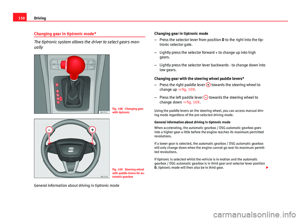 Seat Ibiza 5D 2011 Owners manual 150Driving
Changing gear in tiptronic mode*
The tiptronic system allows the driver to select gears man-
ually
Fig. 108 Changing gear
with tiptronic
Fig. 109 Steering wheel
with paddle levers for au- Seat Ibiza 5D 2011 Owners manual 150Driving
Changing gear in tiptronic mode*
The tiptronic system allows the driver to select gears man-
ually
Fig. 108 Changing gear
with tiptronic
Fig. 109 Steering wheel
with paddle levers for au-