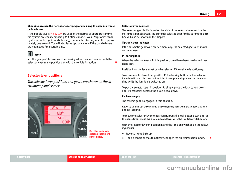 Seat Ibiza 5D 2011  Owners manual 151
Driving
Changing gears in the normal or sport programme using the steering wheel
paddle levers
If the paddle levers  ⇒ fig. 109 are used in the normal or sport programme,
the system switches t