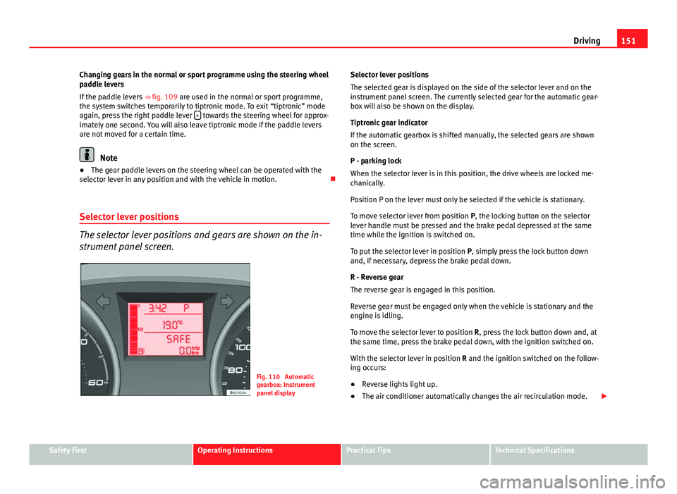 Seat Ibiza 5D 2011 Owners manual 151
Driving
Changing gears in the normal or sport programme using the steering wheel
paddle levers
If the paddle levers ⇒ fig. 109 are used in the normal or sport programme,
the system switches t Seat Ibiza 5D 2011 Owners manual 151
Driving
Changing gears in the normal or sport programme using the steering wheel
paddle levers
If the paddle levers ⇒ fig. 109 are used in the normal or sport programme,
the system switches t