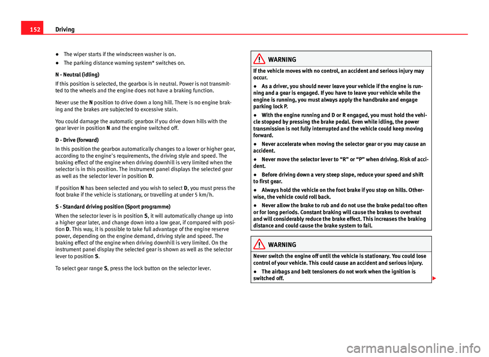 Seat Ibiza 5D 2011 Owners manual 152Driving
● The wiper starts if the windscreen washer is on.
● The parking distance warning system* switches on.
N - Neutral (idling)
If this position is selected, the gearbox is in neutral. Powe Seat Ibiza 5D 2011 Owners manual 152Driving
● The wiper starts if the windscreen washer is on.
● The parking distance warning system* switches on.
N - Neutral (idling)
If this position is selected, the gearbox is in neutral. Powe