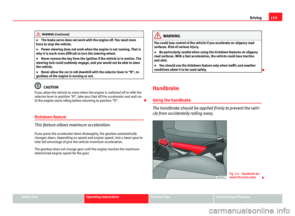 Seat Ibiza 5D 2011 Owners manual 153
Driving
WARNING (Continued)
● The brake servo does not work with the engine off. You need more
force to stop the vehicle.
● Power steering does not work when the engine is not running. That is Seat Ibiza 5D 2011 Owners manual 153
Driving
WARNING (Continued)
● The brake servo does not work with the engine off. You need more
force to stop the vehicle.
● Power steering does not work when the engine is not running. That is