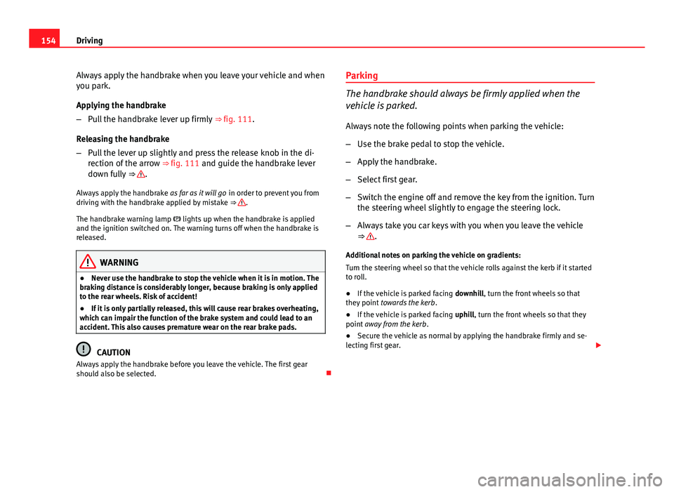 Seat Ibiza 5D 2011 Owners manual 154Driving
Always apply the handbrake when you leave your vehicle and when
you park.
Applying the handbrake
–Pull the handbrake lever up firmly ⇒ fig. 111.
Releasing the handbrake
– Pull the Seat Ibiza 5D 2011 Owners manual 154Driving
Always apply the handbrake when you leave your vehicle and when
you park.
Applying the handbrake
–Pull the handbrake lever up firmly ⇒ fig. 111.
Releasing the handbrake
– Pull the