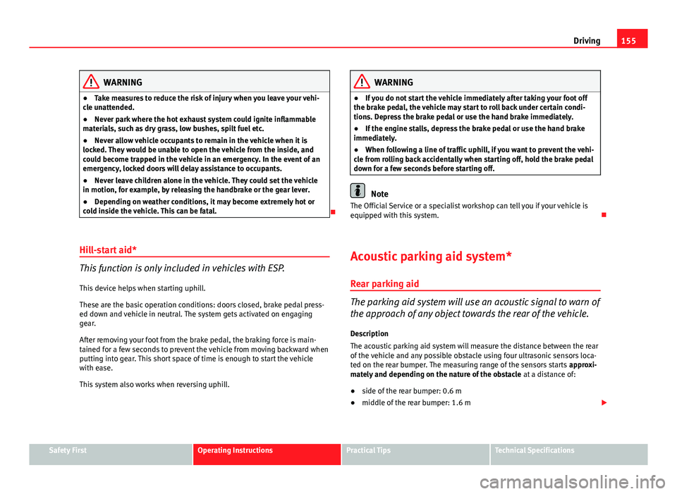 Seat Ibiza 5D 2011 Owners manual 155
Driving
WARNING
● Take measures to reduce the risk of injury when you leave your vehi-
cle unattended.
● Never park where the hot exhaust system could ignite inflammable
materials, such as dry Seat Ibiza 5D 2011 Owners manual 155
Driving
WARNING
● Take measures to reduce the risk of injury when you leave your vehi-
cle unattended.
● Never park where the hot exhaust system could ignite inflammable
materials, such as dry