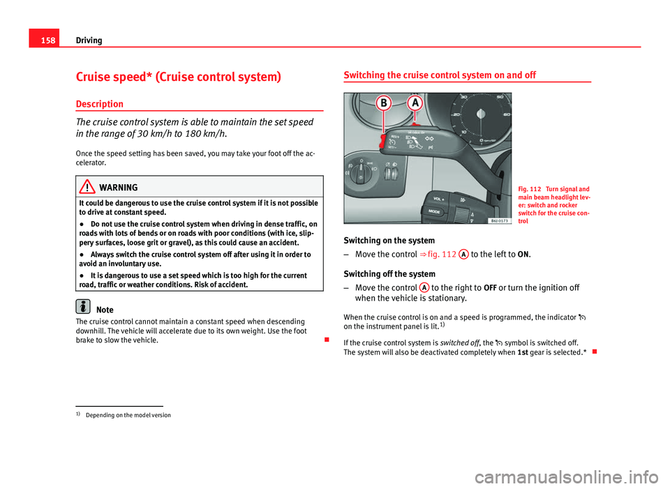 Seat Ibiza 5D 2011 Owners manual 158Driving
Cruise speed* (Cruise control system)
Description
The cruise control system is able to maintain the set speed
in the range of 30 km/h to 180 km/h.
Once the speed setting has been saved, you Seat Ibiza 5D 2011 Owners manual 158Driving
Cruise speed* (Cruise control system)
Description
The cruise control system is able to maintain the set speed
in the range of 30 km/h to 180 km/h.
Once the speed setting has been saved, you