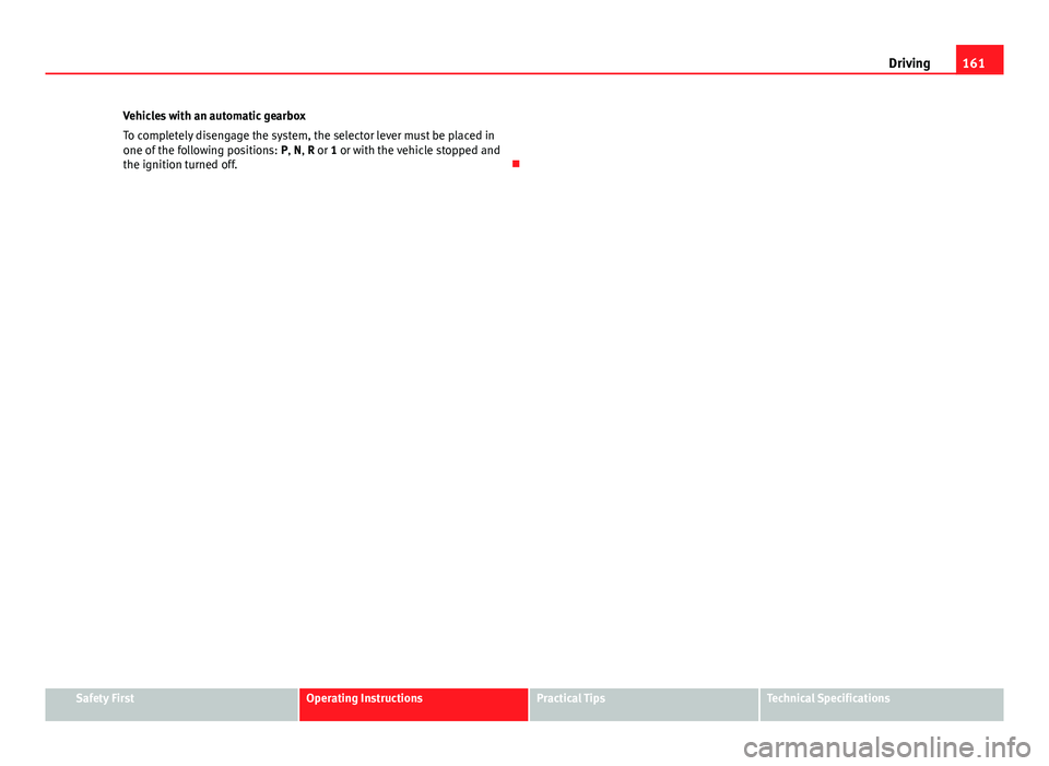 Seat Ibiza 5D 2011 Owners manual 161
Driving
Vehicles with an automatic gearbox
To completely disengage the system, the selector lever must be placed in
one of the following positions: P, N, R or 1 or with the vehicle stopped and
th Seat Ibiza 5D 2011 Owners manual 161
Driving
Vehicles with an automatic gearbox
To completely disengage the system, the selector lever must be placed in
one of the following positions: P, N, R or 1 or with the vehicle stopped and
th