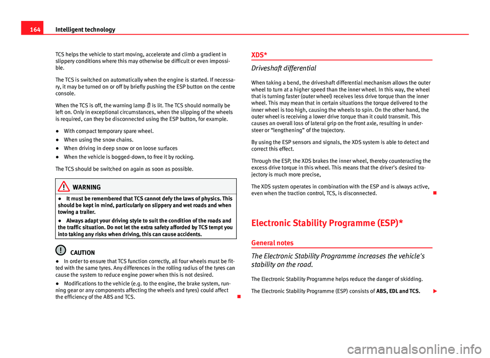Seat Ibiza 5D 2011 Owners manual 164Intelligent technology
TCS helps the vehicle to start moving, accelerate and climb a gradient in
slippery conditions where this may otherwise be difficult or even impossi-
ble.
The TCS is switched Seat Ibiza 5D 2011 Owners manual 164Intelligent technology
TCS helps the vehicle to start moving, accelerate and climb a gradient in
slippery conditions where this may otherwise be difficult or even impossi-
ble.
The TCS is switched