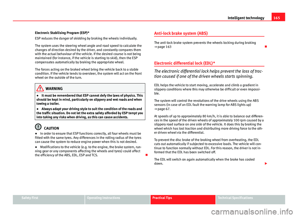 Seat Ibiza 5D 2011  Owners manual 165
Intelligent technology
Electronic Stabilising Program (ESP)*
ESP reduces the danger of skidding by braking the wheels individually.
The system uses the steering wheel angle and road speed to calcu