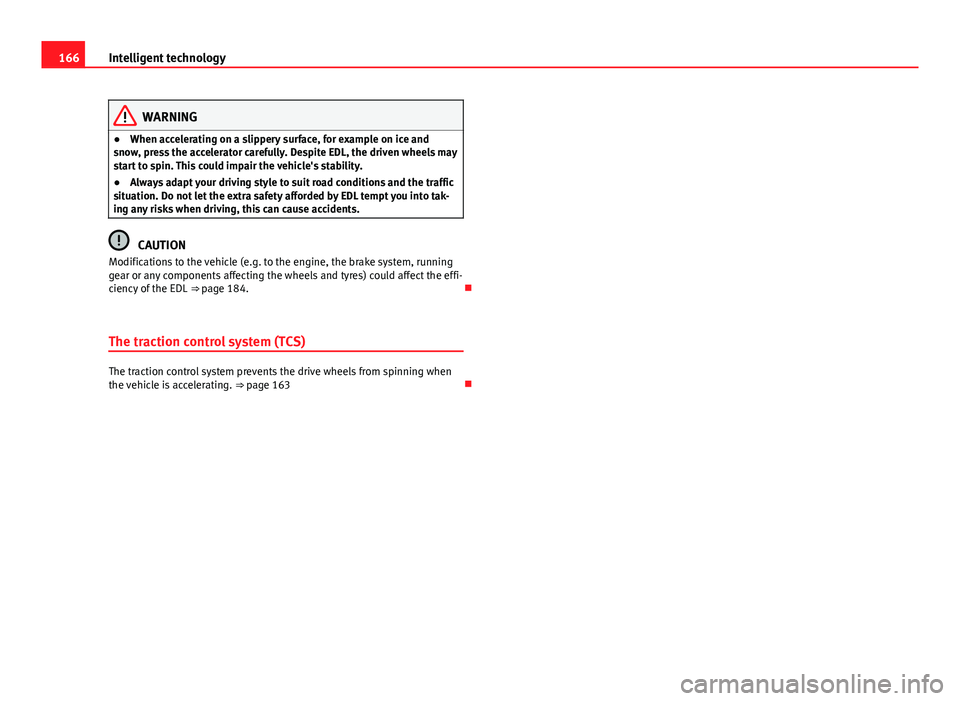 Seat Ibiza 5D 2011 Owners manual 166Intelligent technology
WARNING
● When accelerating on a slippery surface, for example on ice and
snow, press the accelerator carefully. Despite EDL, the driven wheels may
start to spin. This coul Seat Ibiza 5D 2011 Owners manual 166Intelligent technology
WARNING
● When accelerating on a slippery surface, for example on ice and
snow, press the accelerator carefully. Despite EDL, the driven wheels may
start to spin. This coul