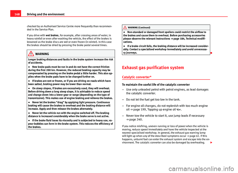 Seat Ibiza 5D 2011  Owners manual 168Driving and the environment
checked by an Authorised Service Centre more frequently than recommen-
ded in the Service Plan.
If you drive with  wet brakes, for example, after crossing areas of water