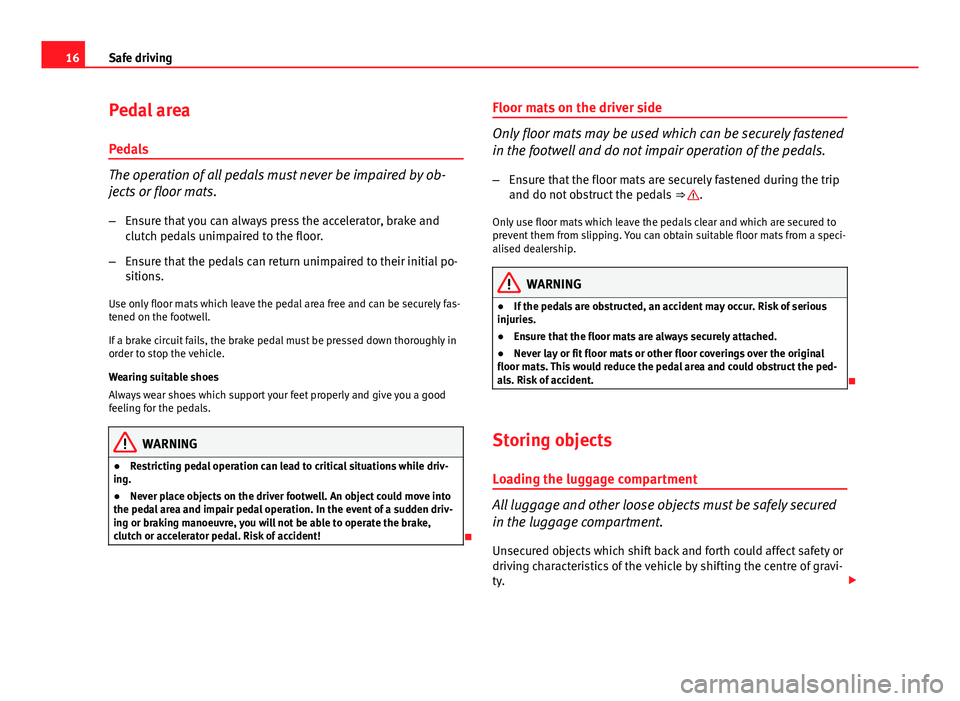 Seat Ibiza 5D 2011  Owners manual 16Safe driving
Pedal area
Pedals
The operation of all pedals must never be impaired by ob-
jects or floor mats. – Ensure that you can always press the accelerator, brake and
clutch pedals unimpaired