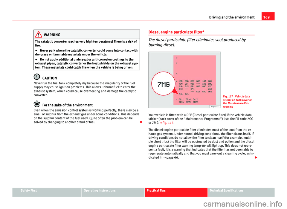 Seat Ibiza 5D 2011 Owners manual 169
Driving and the environment
WARNING
The catalytic converter reaches very high temperatures! There is a risk of
fire.
● Never park where the catalytic converter could come into contact with
dry g Seat Ibiza 5D 2011 Owners manual 169
Driving and the environment
WARNING
The catalytic converter reaches very high temperatures! There is a risk of
fire.
● Never park where the catalytic converter could come into contact with
dry g
