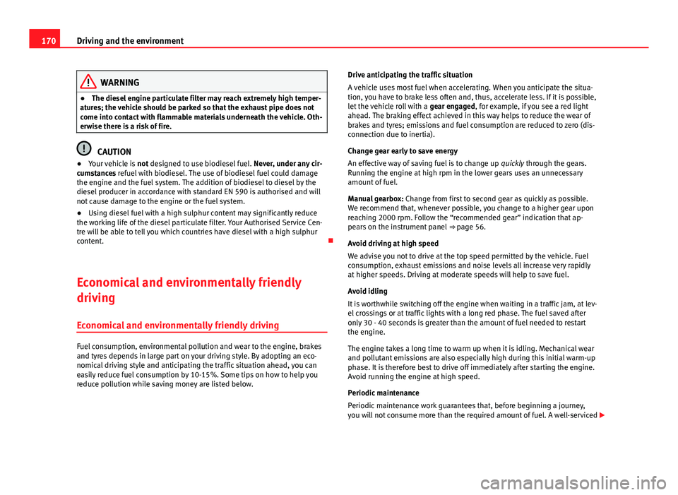 Seat Ibiza 5D 2011 Owners manual 170Driving and the environment
WARNING
● The diesel engine particulate filter may reach extremely high temper-
atures; the vehicle should be parked so that the exhaust pipe does not
come into contac Seat Ibiza 5D 2011 Owners manual 170Driving and the environment
WARNING
● The diesel engine particulate filter may reach extremely high temper-
atures; the vehicle should be parked so that the exhaust pipe does not
come into contac