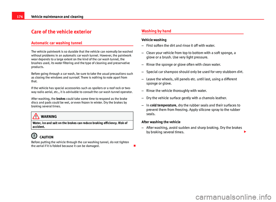 Seat Ibiza 5D 2011 Owners manual 176Vehicle maintenance and cleaning
Care of the vehicle exterior
Automatic car washing tunnel
The vehicle paintwork is so durable that the vehicle can normally be washed
without problems in an automat Seat Ibiza 5D 2011 Owners manual 176Vehicle maintenance and cleaning
Care of the vehicle exterior
Automatic car washing tunnel
The vehicle paintwork is so durable that the vehicle can normally be washed
without problems in an automat