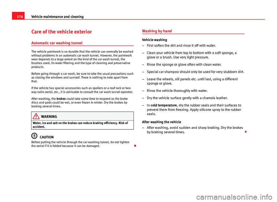 Seat Ibiza 5D 2011  Owners manual 176Vehicle maintenance and cleaning
Care of the vehicle exterior
Automatic car washing tunnel
The vehicle paintwork is so durable that the vehicle can normally be washed
without problems in an automat