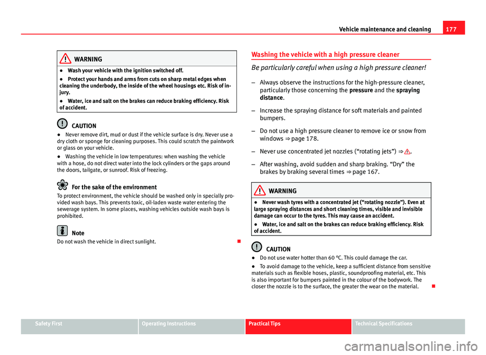 Seat Ibiza 5D 2011  Owners manual 177
Vehicle maintenance and cleaning
WARNING
● Wash your vehicle with the ignition switched off.
● Protect your hands and arms from cuts on sharp metal edges when
cleaning the underbody, the insid