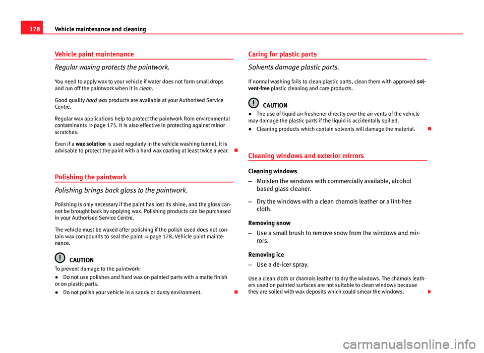 Seat Ibiza 5D 2011 Owners manual 178Vehicle maintenance and cleaning
Vehicle paint maintenance
Regular waxing protects the paintwork.
You need to apply wax to your vehicle if water does not form small drops
and run off the paintwork Seat Ibiza 5D 2011 Owners manual 178Vehicle maintenance and cleaning
Vehicle paint maintenance
Regular waxing protects the paintwork.
You need to apply wax to your vehicle if water does not form small drops
and run off the paintwork