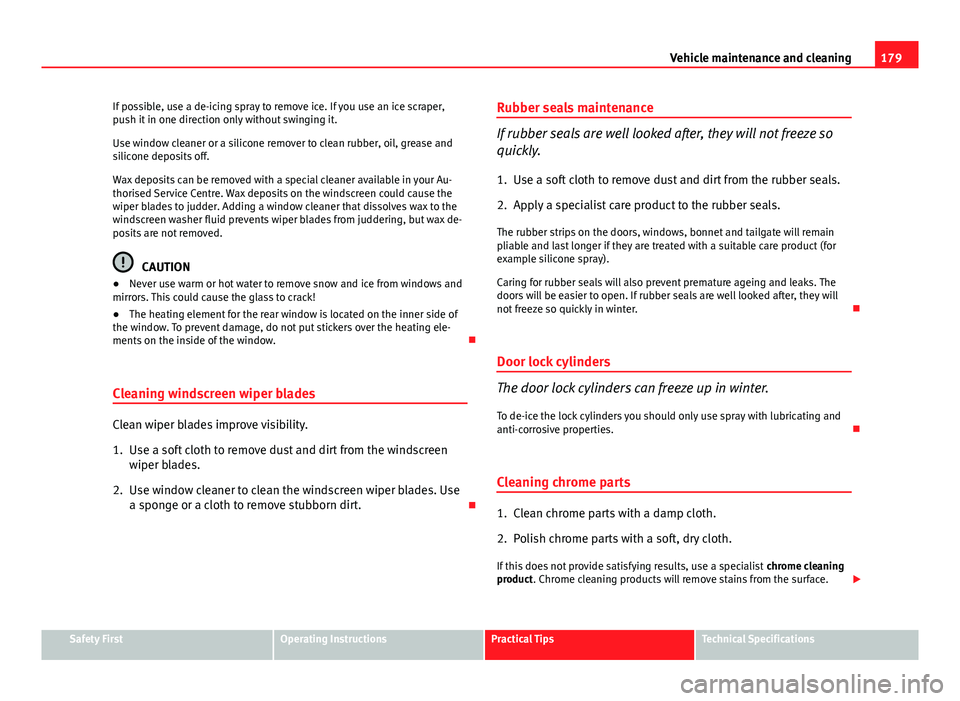 Seat Ibiza 5D 2011 Owners manual 179
Vehicle maintenance and cleaning
If possible, use a de-icing spray to remove ice. If you use an ice scraper,
push it in one direction only without swinging it.
Use window cleaner or a silicone rem Seat Ibiza 5D 2011 Owners manual 179
Vehicle maintenance and cleaning
If possible, use a de-icing spray to remove ice. If you use an ice scraper,
push it in one direction only without swinging it.
Use window cleaner or a silicone rem