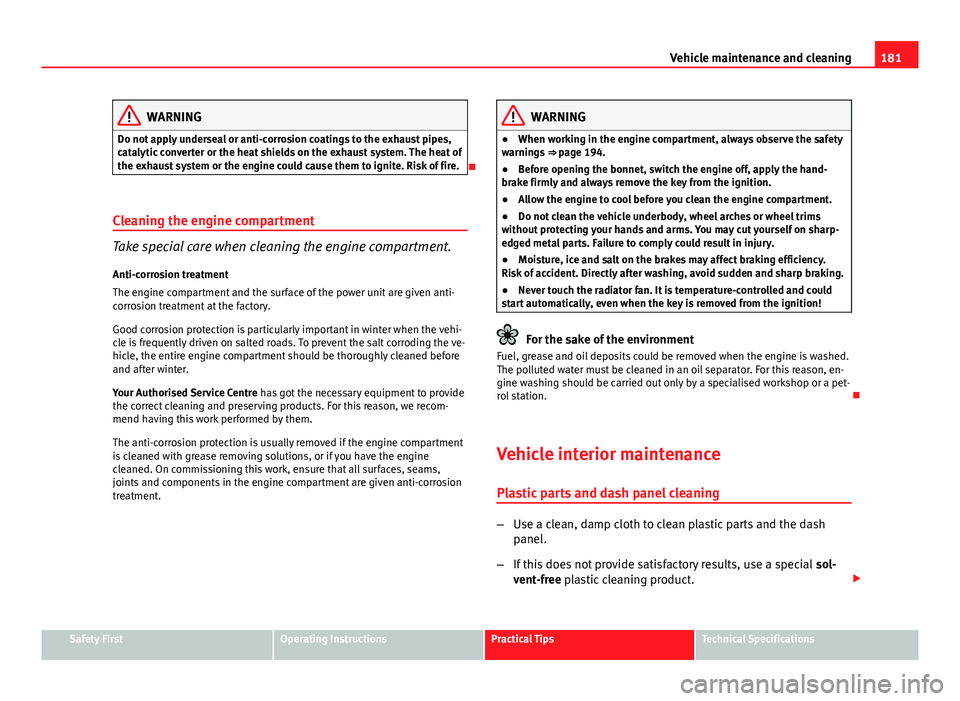 Seat Ibiza 5D 2011 Owners manual 181
Vehicle maintenance and cleaning
WARNING
Do not apply underseal or anti-corrosion coatings to the exhaust pipes,
catalytic converter or the heat shields on the exhaust system. The heat of
the exha Seat Ibiza 5D 2011 Owners manual 181
Vehicle maintenance and cleaning
WARNING
Do not apply underseal or anti-corrosion coatings to the exhaust pipes,
catalytic converter or the heat shields on the exhaust system. The heat of
the exha