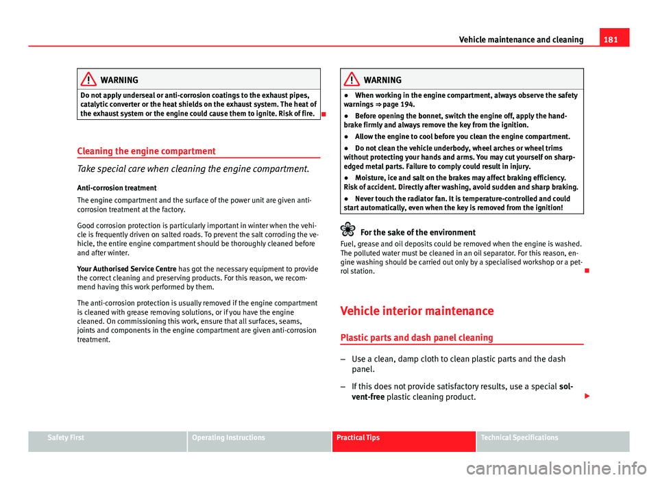 Seat Ibiza 5D 2011  Owners manual 181
Vehicle maintenance and cleaning
WARNING
Do not apply underseal or anti-corrosion coatings to the exhaust pipes,
catalytic converter or the heat shields on the exhaust system. The heat of
the exha