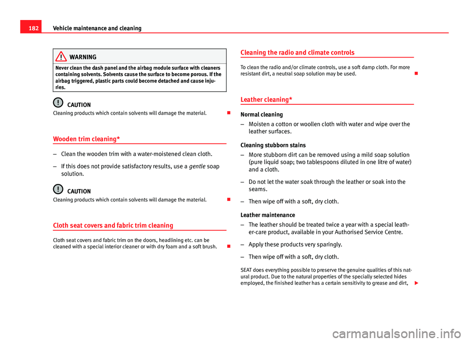 Seat Ibiza 5D 2011 Owners manual 182Vehicle maintenance and cleaning
WARNING
Never clean the dash panel and the airbag module surface with cleaners
containing solvents. Solvents cause the surface to become porous. If the
airbag trigg Seat Ibiza 5D 2011 Owners manual 182Vehicle maintenance and cleaning
WARNING
Never clean the dash panel and the airbag module surface with cleaners
containing solvents. Solvents cause the surface to become porous. If the
airbag trigg