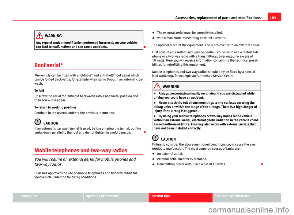 Seat Ibiza 5D 2011 Owners manual 185
Accessories, replacement of parts and modifications
WARNING
Any type of work or modification performed incorrectly on your vehicle
can lead to malfunctions and can cause accidents.
Roof aerial Seat Ibiza 5D 2011 Owners manual 185
Accessories, replacement of parts and modifications
WARNING
Any type of work or modification performed incorrectly on your vehicle
can lead to malfunctions and can cause accidents.
Roof aerial