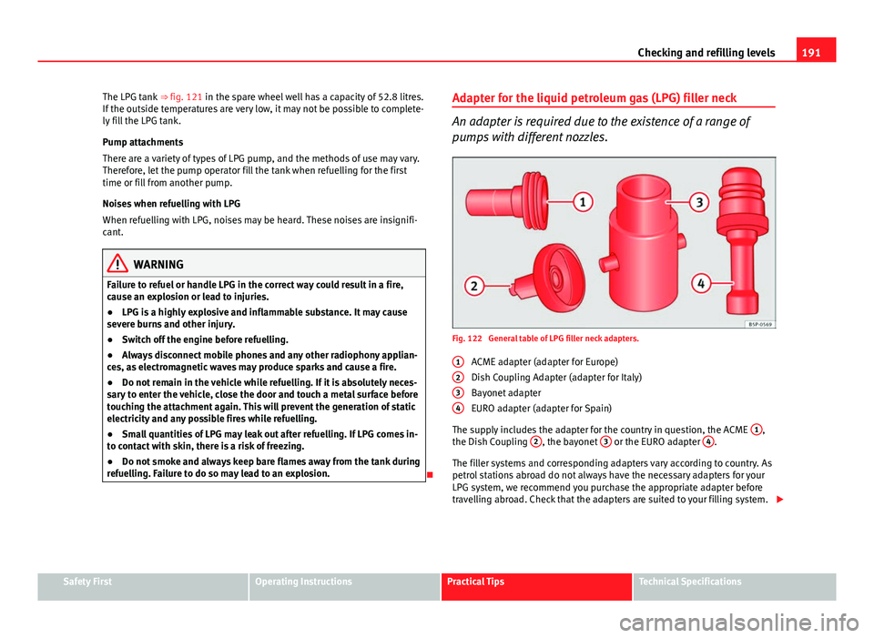 Seat Ibiza 5D 2011 Owners manual 191
Checking and refilling levels
The LPG tank ⇒ fig. 121 in the spare wheel well has a capacity of 52.8 litres.
If the outside temperatures are very low, it may not be possible to complete-
ly f Seat Ibiza 5D 2011 Owners manual 191
Checking and refilling levels
The LPG tank ⇒ fig. 121 in the spare wheel well has a capacity of 52.8 litres.
If the outside temperatures are very low, it may not be possible to complete-
ly f