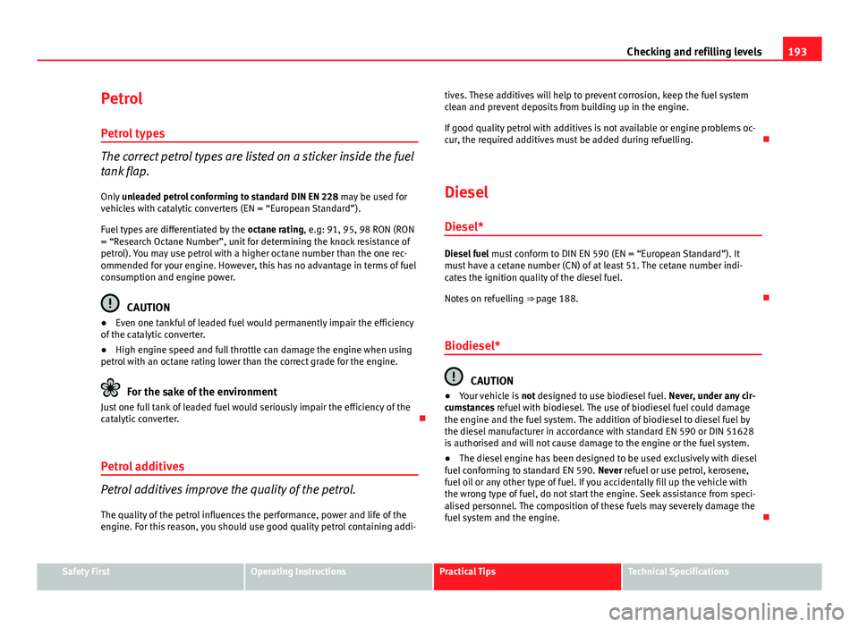 Seat Ibiza 5D 2011 Owners manual 193
Checking and refilling levels
Petrol Petrol types
The correct petrol types are listed on a sticker inside the fuel
tank flap.Only unleaded petrol conforming to standard DIN EN 228 may be used fo Seat Ibiza 5D 2011 Owners manual 193
Checking and refilling levels
Petrol Petrol types
The correct petrol types are listed on a sticker inside the fuel
tank flap.Only unleaded petrol conforming to standard DIN EN 228 may be used fo
