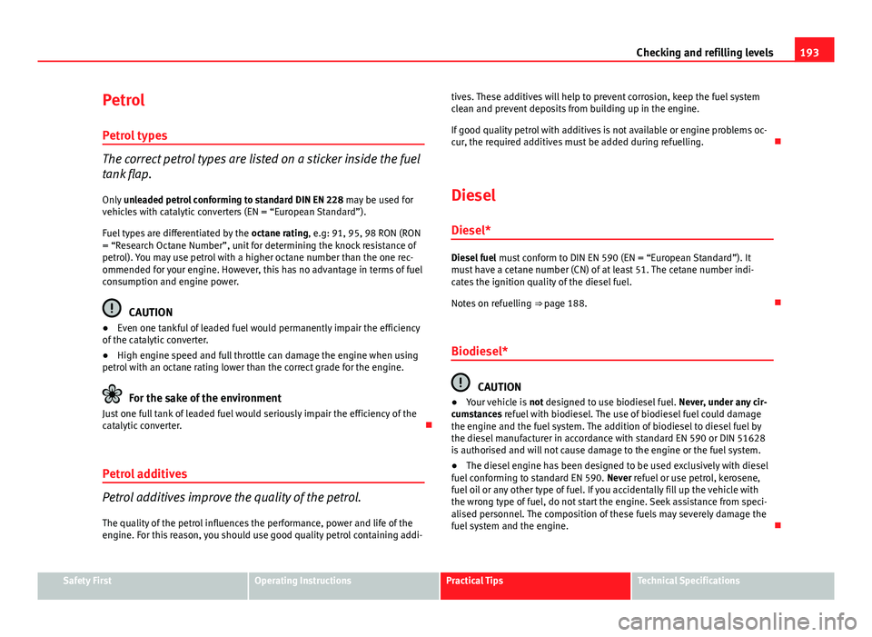 Seat Ibiza 5D 2011  Owners manual 193
Checking and refilling levels
Petrol Petrol types
The correct petrol types are listed on a sticker inside the fuel
tank flap.Only  unleaded petrol conforming to standard DIN EN 228  may be used fo