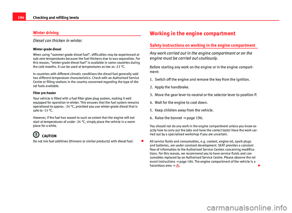 Seat Ibiza 5D 2011 Owners manual 194Checking and refilling levels
Winter driving
Diesel can thicken in winter.
Winter-grade diesel
When using “summer-grade diesel fuel”, difficulties may be experienced at
sub-zero temperatures be Seat Ibiza 5D 2011 Owners manual 194Checking and refilling levels
Winter driving
Diesel can thicken in winter.
Winter-grade diesel
When using “summer-grade diesel fuel”, difficulties may be experienced at
sub-zero temperatures be