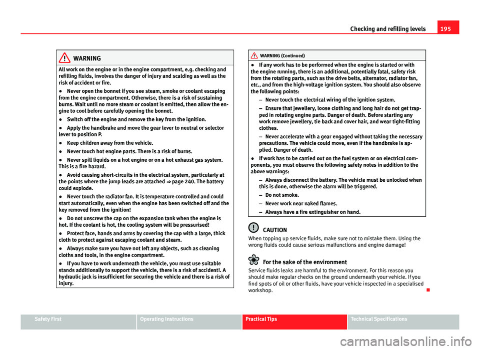 Seat Ibiza 5D 2011 Owners manual 195
Checking and refilling levels
WARNING
All work on the engine or in the engine compartment, e.g. checking and
refilling fluids, involves the danger of injury and scalding as well as the
risk of acc Seat Ibiza 5D 2011 Owners manual 195
Checking and refilling levels
WARNING
All work on the engine or in the engine compartment, e.g. checking and
refilling fluids, involves the danger of injury and scalding as well as the
risk of acc