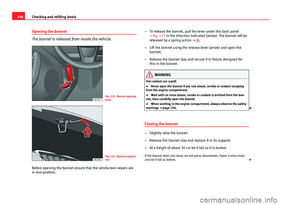 Seat Ibiza 5D 2011 Owners manual 196Checking and refilling levels
Opening the bonnet
The bonnet is released from inside the vehicle.
Fig. 123 Bonnet opening
lever
Fig. 124 Bonnet support
rod
Before opening the bonnet ensure that th Seat Ibiza 5D 2011 Owners manual 196Checking and refilling levels
Opening the bonnet
The bonnet is released from inside the vehicle.
Fig. 123 Bonnet opening
lever
Fig. 124 Bonnet support
rod
Before opening the bonnet ensure that th