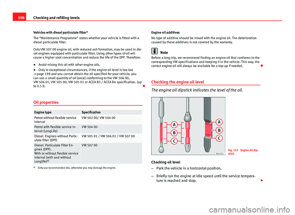 Seat Ibiza 5D 2011  Owners manual 198Checking and refilling levels
Vehicles with diesel particulate filter*
The “Maintenance Programme” states whether your vehicle is fitted with a
diesel particulate filter.
Only VW 507 00 engine 