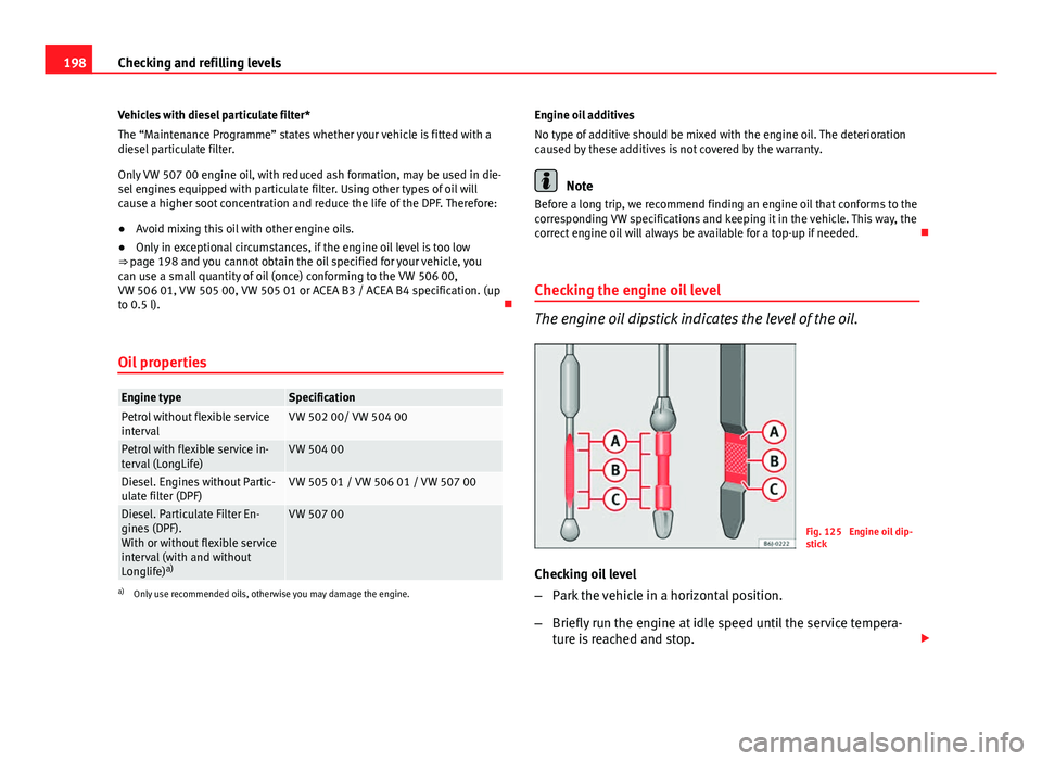 Seat Ibiza 5D 2011 Owners manual 198Checking and refilling levels
Vehicles with diesel particulate filter*
The “Maintenance Programme” states whether your vehicle is fitted with a
diesel particulate filter.
Only VW 507 00 engine Seat Ibiza 5D 2011 Owners manual 198Checking and refilling levels
Vehicles with diesel particulate filter*
The “Maintenance Programme” states whether your vehicle is fitted with a
diesel particulate filter.
Only VW 507 00 engine