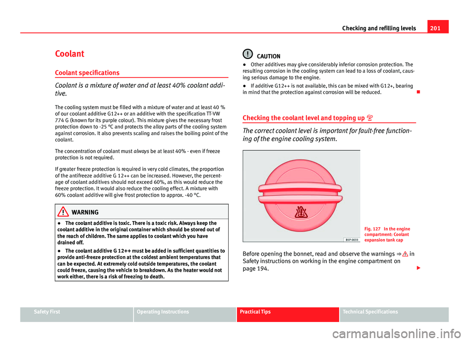 Seat Ibiza 5D 2011 Owners manual 201
Checking and refilling levels
Coolant
Coolant specifications
Coolant is a mixture of water and at least 40% coolant addi-
tive. The cooling system must be filled with a mixture of water and at lea Seat Ibiza 5D 2011 Owners manual 201
Checking and refilling levels
Coolant
Coolant specifications
Coolant is a mixture of water and at least 40% coolant addi-
tive. The cooling system must be filled with a mixture of water and at lea