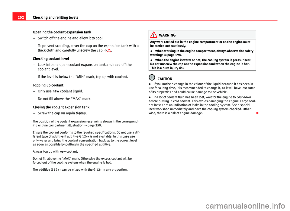 Seat Ibiza 5D 2011 Owners manual 202Checking and refilling levels
Opening the coolant expansion tank
–Switch off the engine and allow it to cool.
– To prevent scalding, cover the cap on the expansion tank with a
thick cloth and c Seat Ibiza 5D 2011 Owners manual 202Checking and refilling levels
Opening the coolant expansion tank
–Switch off the engine and allow it to cool.
– To prevent scalding, cover the cap on the expansion tank with a
thick cloth and c