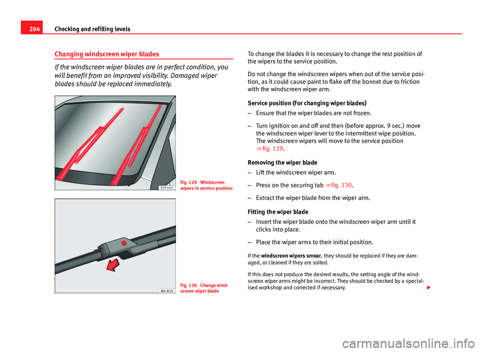 Seat Ibiza 5D 2011 Owners manual 204Checking and refilling levels
Changing windscreen wiper blades
If the windscreen wiper blades are in perfect condition, you
will benefit from an improved visibility. Damaged wiper
blades should be Seat Ibiza 5D 2011 Owners manual 204Checking and refilling levels
Changing windscreen wiper blades
If the windscreen wiper blades are in perfect condition, you
will benefit from an improved visibility. Damaged wiper
blades should be