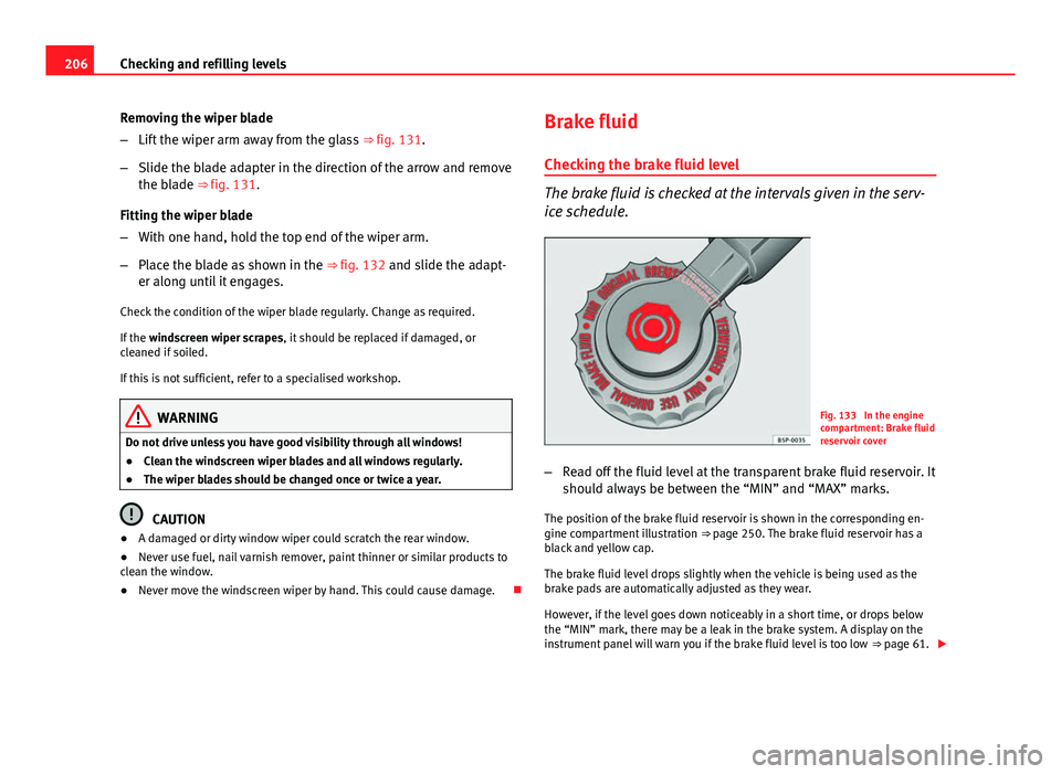 Seat Ibiza 5D 2011 Owners manual 206Checking and refilling levels
Removing the wiper blade
–Lift the wiper arm away from the glass ⇒ fig. 131.
– Slide the blade adapter in the direction of the arrow and remove
the blade ⇒ Seat Ibiza 5D 2011 Owners manual 206Checking and refilling levels
Removing the wiper blade
–Lift the wiper arm away from the glass ⇒ fig. 131.
– Slide the blade adapter in the direction of the arrow and remove
the blade ⇒
