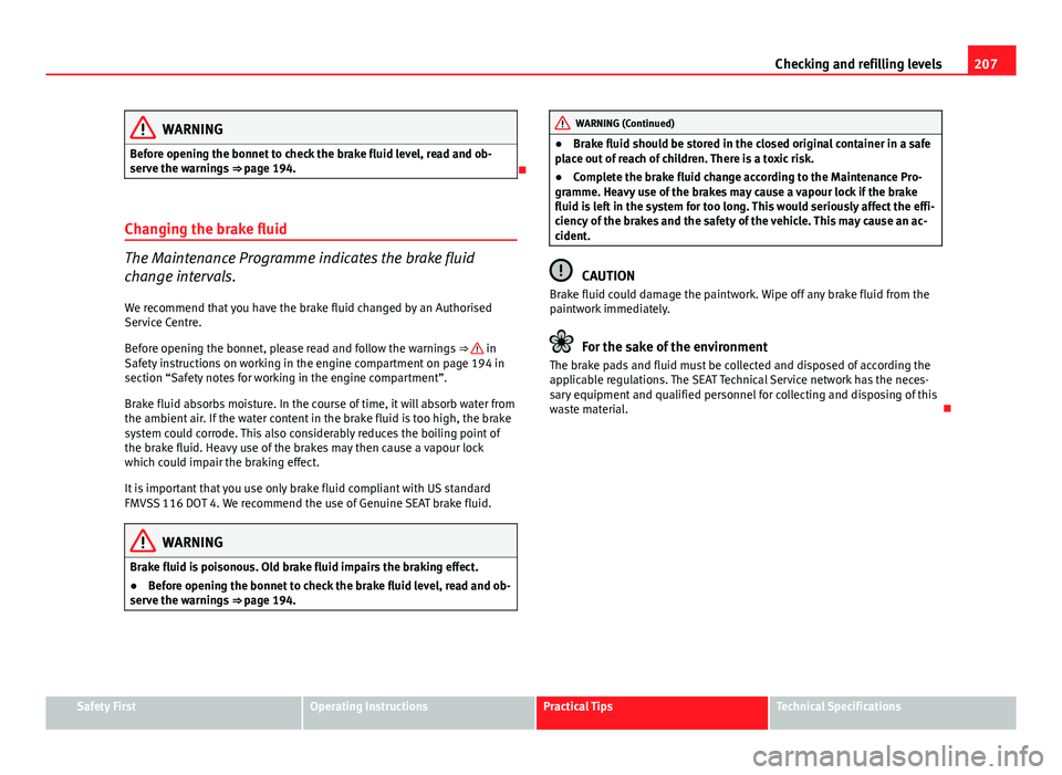 Seat Ibiza 5D 2011 Owners manual 207
Checking and refilling levels
WARNING
Before opening the bonnet to check the brake fluid level, read and ob-
serve the warnings ⇒ page 194.
Changing the brake fluid
The Maintenance Progra Seat Ibiza 5D 2011 Owners manual 207
Checking and refilling levels
WARNING
Before opening the bonnet to check the brake fluid level, read and ob-
serve the warnings ⇒ page 194.
Changing the brake fluid
The Maintenance Progra