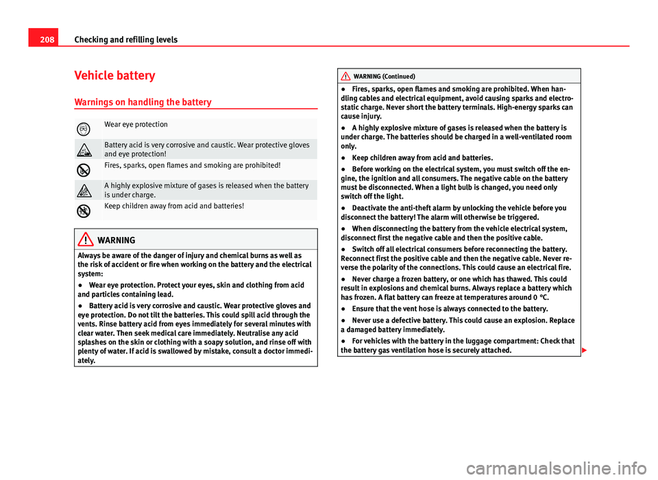 Seat Ibiza 5D 2011 Owners manual 208Checking and refilling levels
Vehicle battery
Warnings on handling the battery
Wear eye protection
Battery acid is very corrosive and caustic. Wear protective gloves
and eye protection!
Fi Seat Ibiza 5D 2011 Owners manual 208Checking and refilling levels
Vehicle battery
Warnings on handling the battery
Wear eye protection
Battery acid is very corrosive and caustic. Wear protective gloves
and eye protection!
Fi