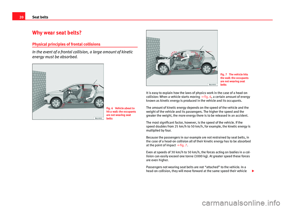 Seat Ibiza 5D 2011 Owners Guide 20Seat belts
Why wear seat belts?
Physical principles of frontal collisions
In the event of a frontal collision, a large amount of kinetic
energy must be absorbed.
Fig. 6 Vehicle about to
hit a wall: Seat Ibiza 5D 2011 Owners Guide 20Seat belts
Why wear seat belts?
Physical principles of frontal collisions
In the event of a frontal collision, a large amount of kinetic
energy must be absorbed.
Fig. 6 Vehicle about to
hit a wall: