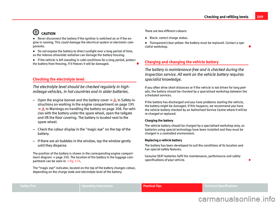 Seat Ibiza 5D 2011  Owners manual 209
Checking and refilling levels
CAUTION
● Never disconnect the battery if the ignition is switched on or if the en-
gine is running. This could damage the electrical system or electronic com-
pone