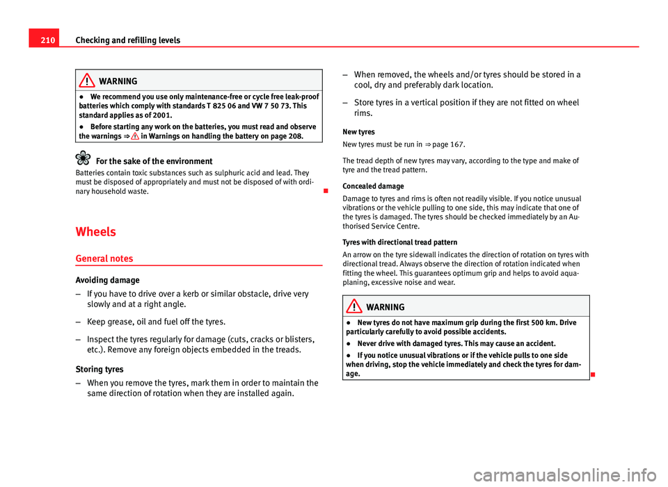 Seat Ibiza 5D 2011  Owners manual 210Checking and refilling levels
WARNING
● We recommend you use only maintenance-free or cycle free leak-proof
batteries which comply with standards T 825 06 and VW 7 50 73. This
standard applies as