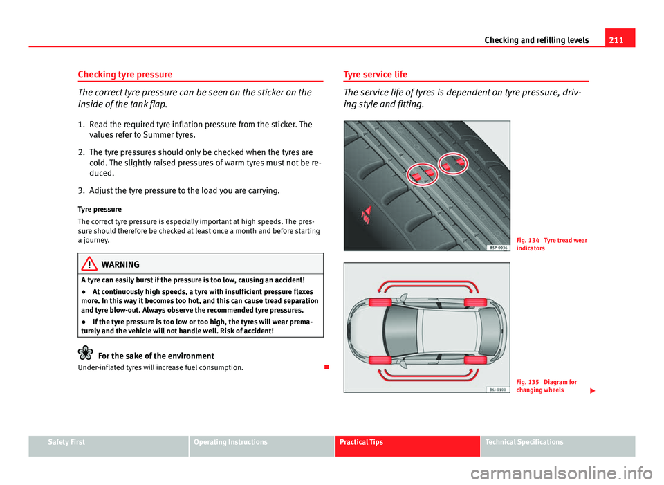 Seat Ibiza 5D 2011 Owners manual 211
Checking and refilling levels
Checking tyre pressure
The correct tyre pressure can be seen on the sticker on the
inside of the tank flap.
1. Read the required tyre inflation pressure from the stic Seat Ibiza 5D 2011 Owners manual 211
Checking and refilling levels
Checking tyre pressure
The correct tyre pressure can be seen on the sticker on the
inside of the tank flap.
1. Read the required tyre inflation pressure from the stic