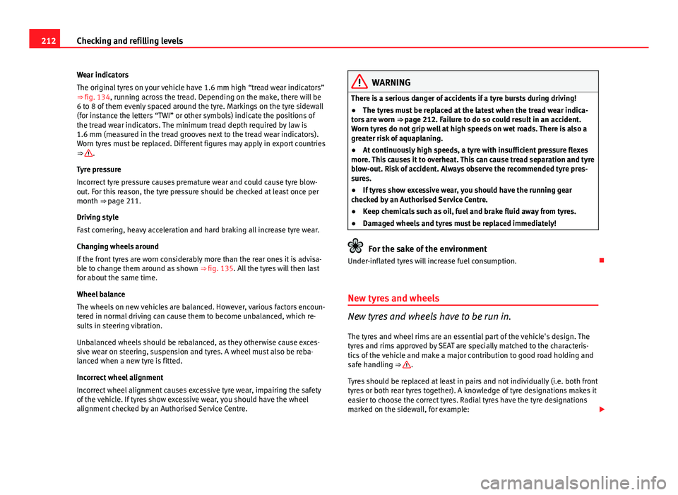 Seat Ibiza 5D 2011 Owners manual 212Checking and refilling levels
Wear indicators
The original tyres on your vehicle have 1.6 mm high “tread wear indicators”
⇒ fig. 134, running across the tread. Depending on the make, there Seat Ibiza 5D 2011 Owners manual 212Checking and refilling levels
Wear indicators
The original tyres on your vehicle have 1.6 mm high “tread wear indicators”
⇒ fig. 134, running across the tread. Depending on the make, there