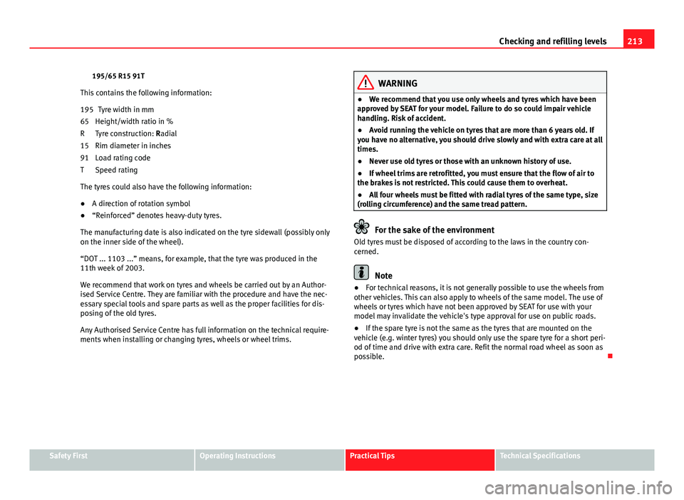 Seat Ibiza 5D 2011 Owners manual 213
Checking and refilling levels
195/65 R15 91T
This contains the following information: Tyre width in mm
Height/width ratio in %
Tyre construction: Radial
Rim diameter in inches
Load rating code
Spe Seat Ibiza 5D 2011 Owners manual 213
Checking and refilling levels
195/65 R15 91T
This contains the following information: Tyre width in mm
Height/width ratio in %
Tyre construction: Radial
Rim diameter in inches
Load rating code
Spe