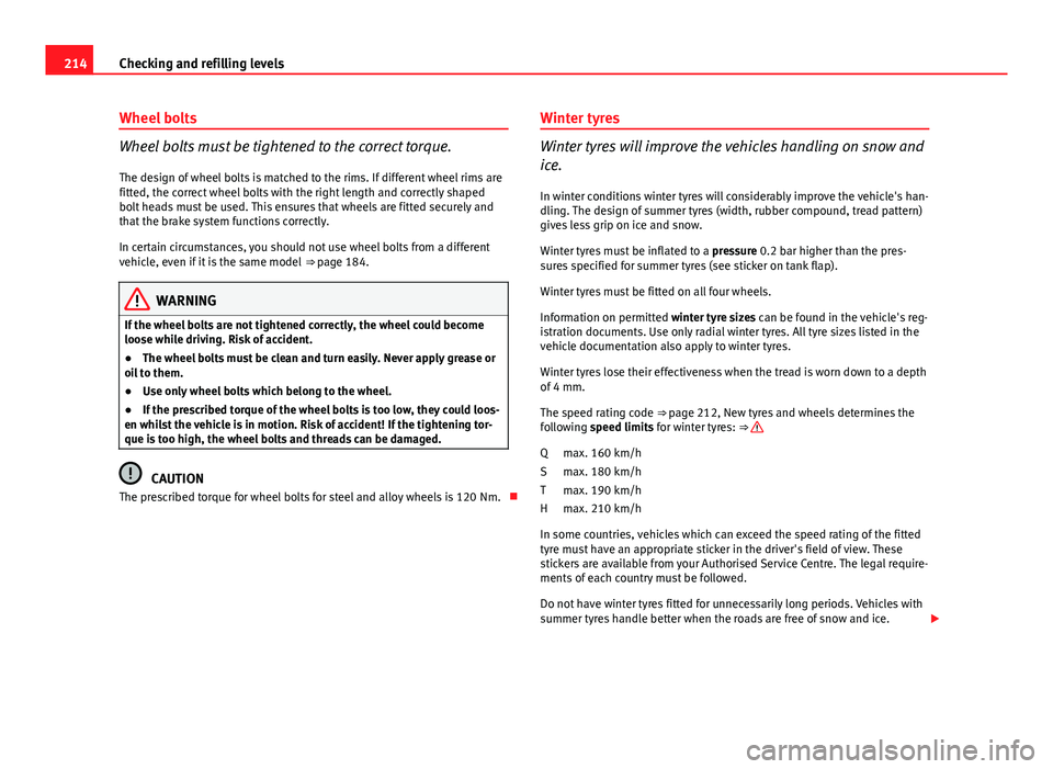 Seat Ibiza 5D 2011 Owners manual 214Checking and refilling levels
Wheel bolts
Wheel bolts must be tightened to the correct torque.
The design of wheel bolts is matched to the rims. If different wheel rims are
fitted, the correct whee Seat Ibiza 5D 2011 Owners manual 214Checking and refilling levels
Wheel bolts
Wheel bolts must be tightened to the correct torque.
The design of wheel bolts is matched to the rims. If different wheel rims are
fitted, the correct whee