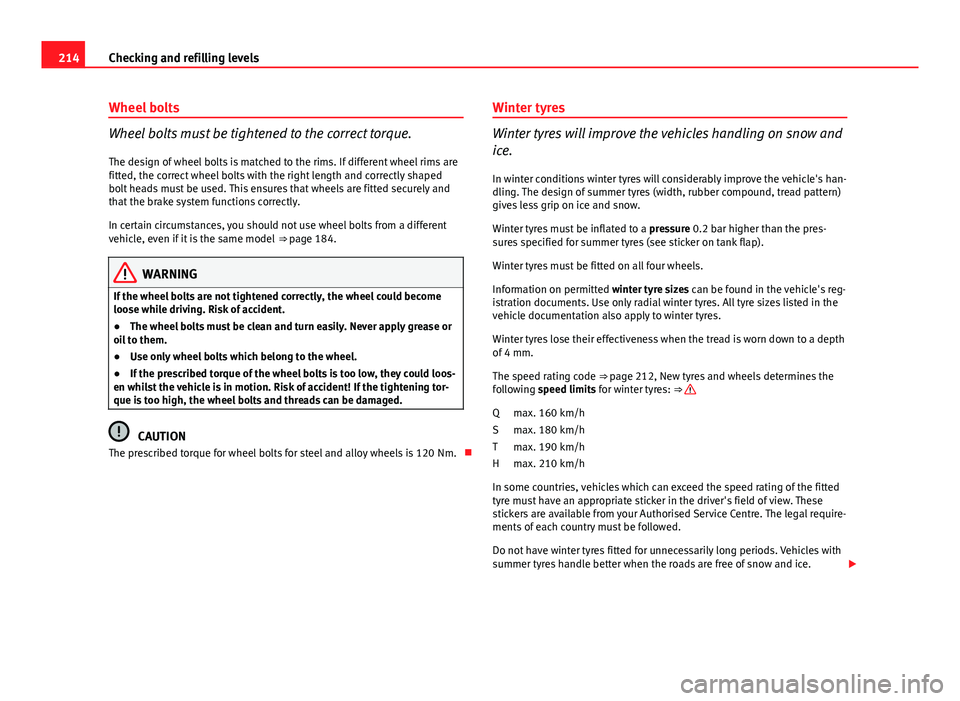 Seat Ibiza 5D 2011 User Guide 214Checking and refilling levels
Wheel bolts
Wheel bolts must be tightened to the correct torque.
The design of wheel bolts is matched to the rims. If different wheel rims are
fitted, the correct whee