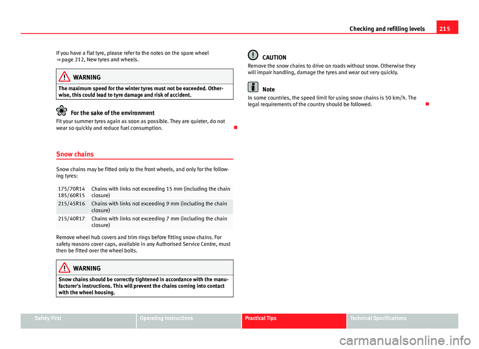 Seat Ibiza 5D 2011 Owners manual 215
Checking and refilling levels
If you have a flat tyre, please refer to the notes on the spare wheel
⇒ page 212, New tyres and wheels.
WARNING
The maximum speed for the winter tyres must not be Seat Ibiza 5D 2011 Owners manual 215
Checking and refilling levels
If you have a flat tyre, please refer to the notes on the spare wheel
⇒ page 212, New tyres and wheels.
WARNING
The maximum speed for the winter tyres must not be