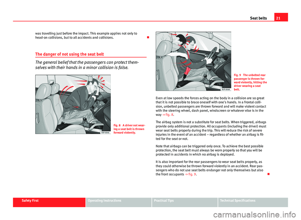 Seat Ibiza 5D 2011 Owners Guide 21
Seat belts
was travelling just before the impact. This example applies not only to
head-on collisions, but to all accidents and collisions.
The danger of not using the seat belt
The general bel Seat Ibiza 5D 2011 Owners Guide 21
Seat belts
was travelling just before the impact. This example applies not only to
head-on collisions, but to all accidents and collisions.
The danger of not using the seat belt
The general bel